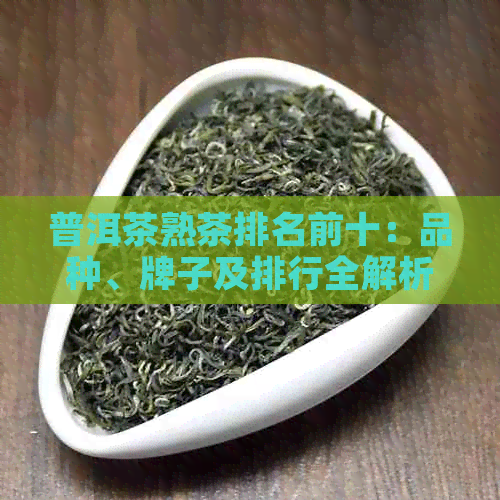 普洱茶熟茶排名前十：品种、牌子及排行全解析