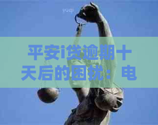 平安i贷逾期十天后的困扰：电话与强制结清