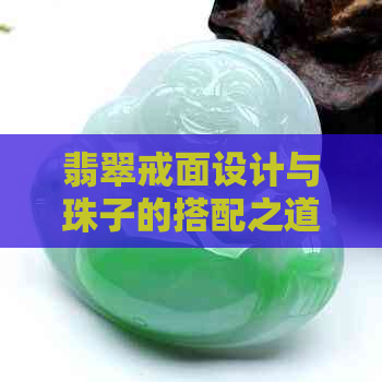 翡翠戒面设计与珠子的搭配之道：解读其独特含义与魅力