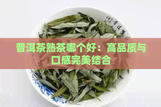 普洱茶熟茶哪个好：高品质与口感完美结合