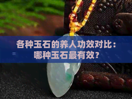 各种玉石的养人功效对比：哪种玉石最有效？