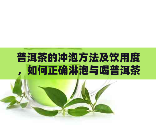 普洱茶的冲泡方法及饮用度，如何正确淋泡与喝普洱茶？