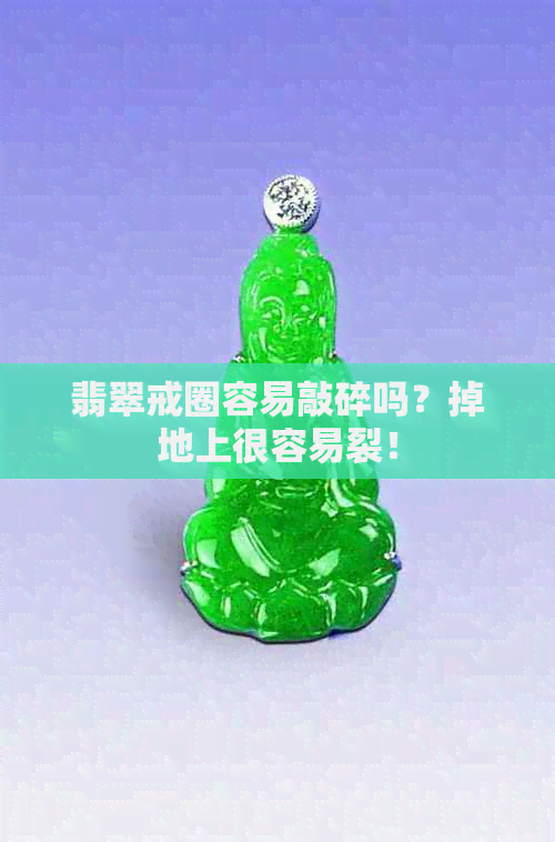 翡翠戒圈容易敲碎吗？掉地上很容易裂！