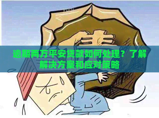 逾期两万平安贷款如何处理？了解解决方案和应对策略