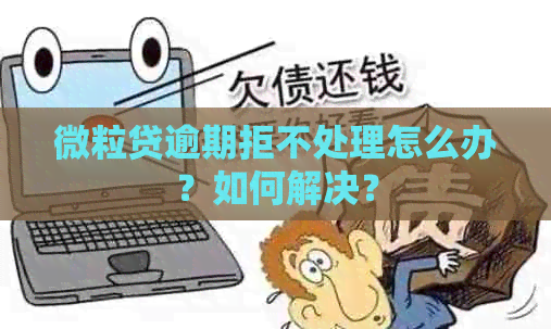 微粒贷逾期拒不处理怎么办？如何解决？