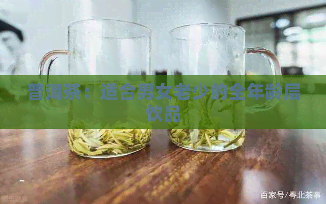 普洱茶：适合男女老少的全年龄层饮品