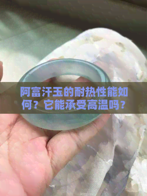 阿富汗玉的耐热性能如何？它能承受高温吗？