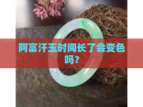 阿富汗玉时间长了会变色吗？