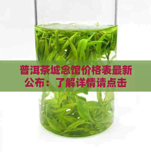 普洱茶城念馆价格表最新公布：了解详情请点击