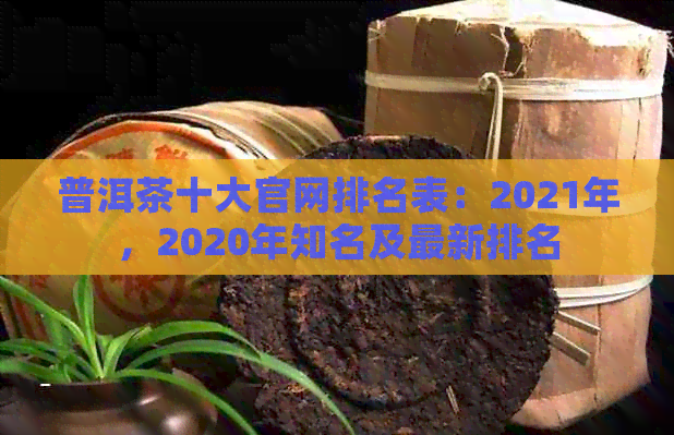 普洱茶十大官网排名表：2021年，2020年知名及最新排名