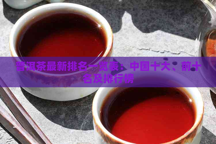 普洱茶最新排名一览表：中国十大、前十名及排行榜