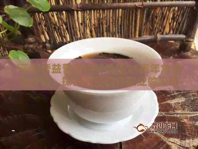 '云南奢益普洱茶叶价格70周年念饼多少钱：探究云南奢益茶业的价格与品质'