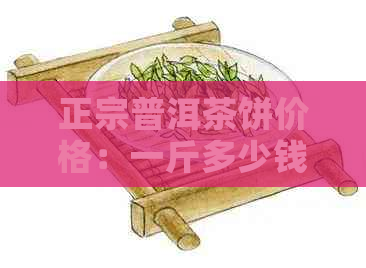 正宗普洱茶饼价格：一斤多少钱？