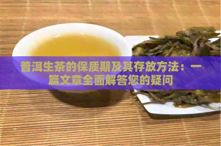 普洱生茶的保质期及其存放方法：一篇文章全面解答您的疑问