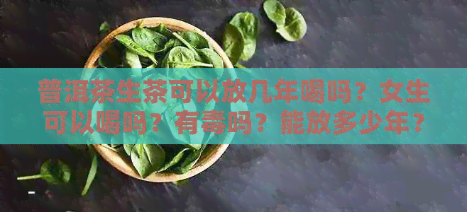 普洱茶生茶可以放几年喝吗？女生可以喝吗？有吗？能放多少年？