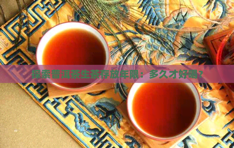 探索普洱茶生茶存放年限：多久才好喝？