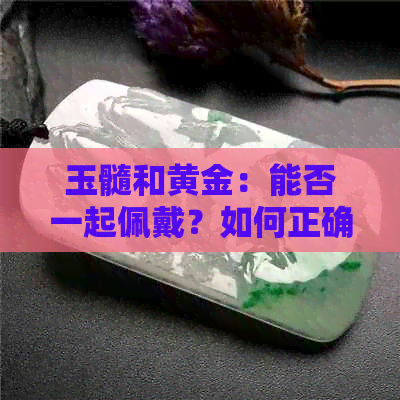 玉髓和黄金：能否一起佩戴？如何正确搭配？