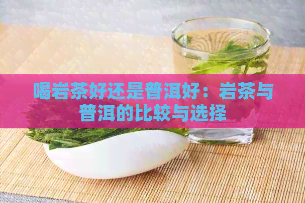 喝岩茶好还是普洱好：岩茶与普洱的比较与选择