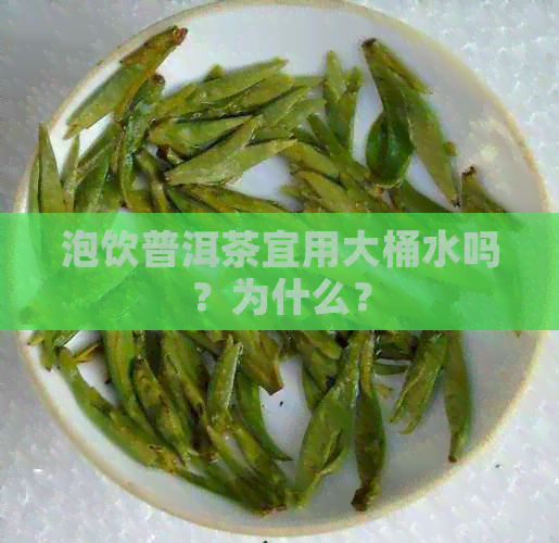 泡饮普洱茶宜用大桶水吗？为什么？