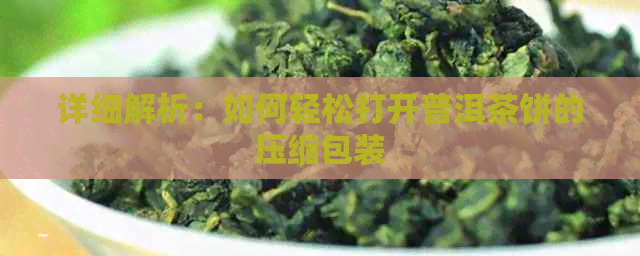 详细解析：如何轻松打开普洱茶饼的压缩包装