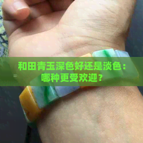 和田青玉深色好还是淡色：哪种更受欢迎？