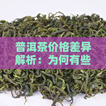 普洱茶价格差异解析：为何有些便宜？影响因素有哪些？