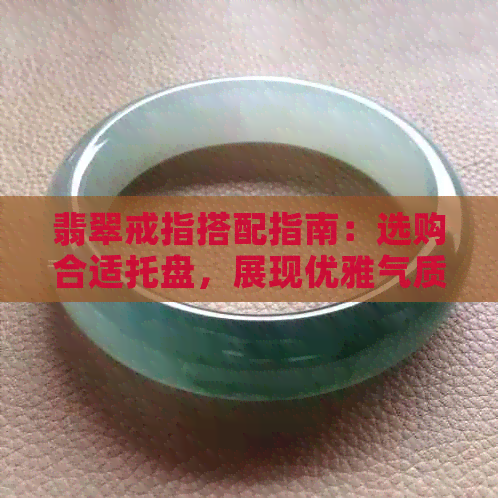 翡翠戒指搭配指南：选购合适托盘，展现优雅气质