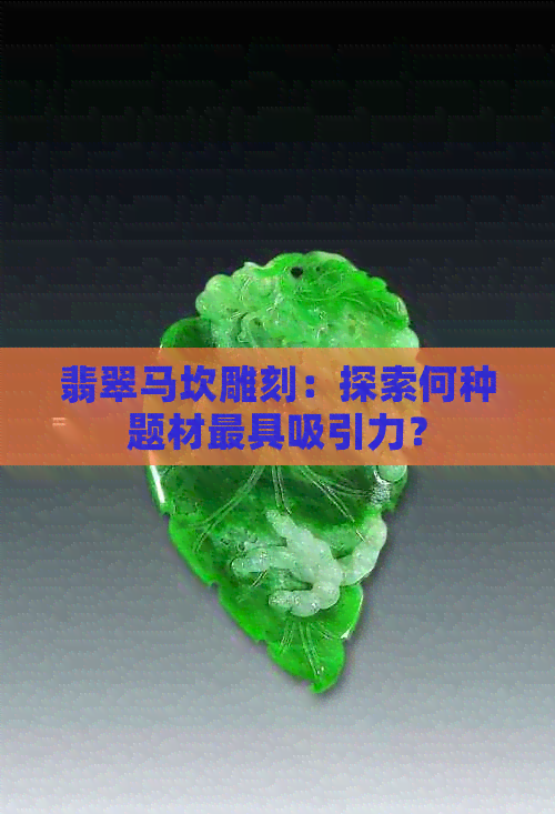 翡翠马坎雕刻：探索何种题材更具吸引力？