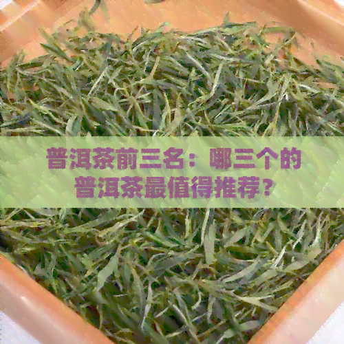 普洱茶前三名：哪三个的普洱茶最值得推荐？