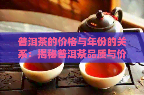 普洱茶的价格与年份的关系：揭秘普洱茶品质与价格的关联