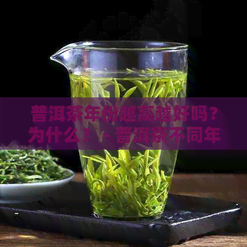 普洱茶年份越高越好吗？为什么？ - 普洱茶不同年份的区别和意义