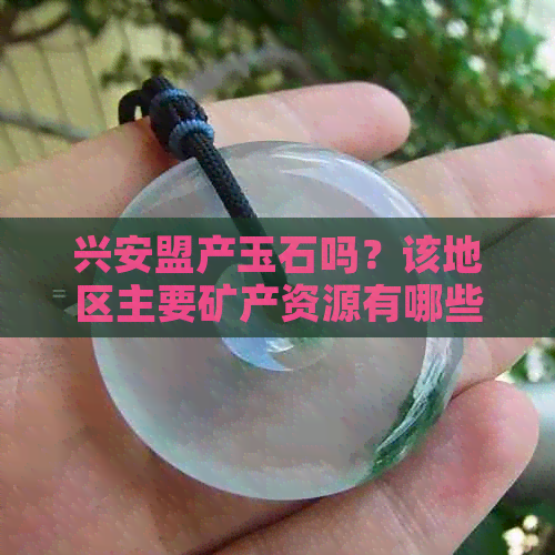 兴安盟产玉石吗？该地区主要矿产资源有哪些，出产哪些石头？