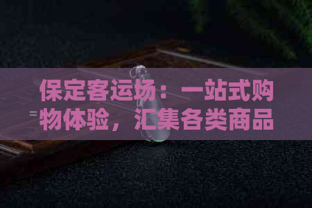 保定客运场：一站式购物体验，汇集各类商品，解答您的所有疑问