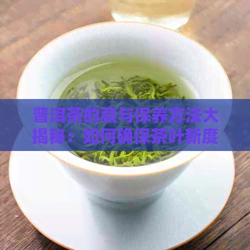 普洱茶的藏与保养方法大揭秘：如何确保茶叶新度和品质？