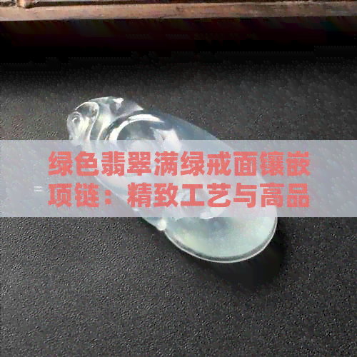 绿色翡翠满绿戒面镶嵌项链：精致工艺与高品质的选择