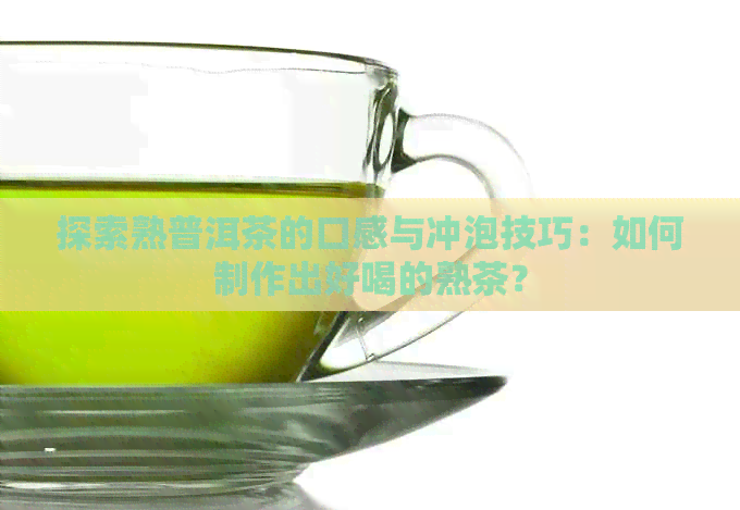 探索熟普洱茶的口感与冲泡技巧：如何制作出好喝的熟茶？