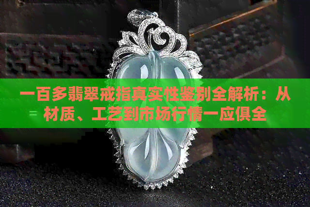 一百多翡翠戒指真实性鉴别全解析：从材质、工艺到市场行情一应俱全