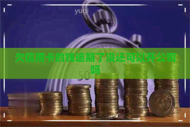 欠信用卡的钱逾期了没还可以开公司吗