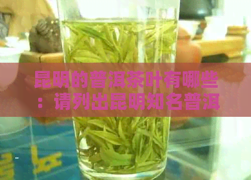 昆明的普洱茶叶有哪些：请列出昆明知名普洱茶牌子及名称