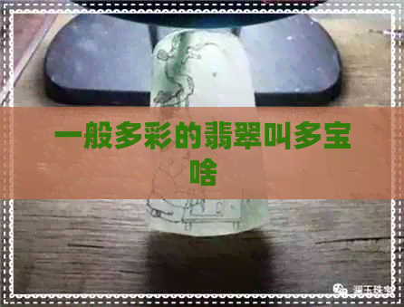 一般多彩的翡翠叫多宝啥