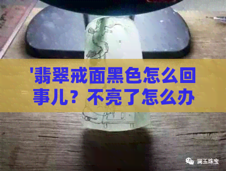 '翡翠戒面黑色怎么回事儿？不亮了怎么办？'