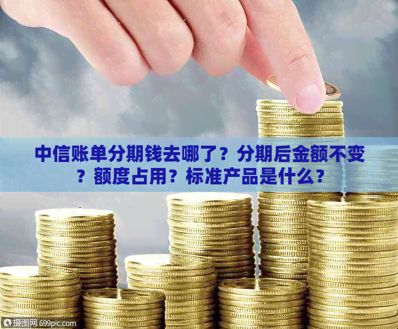 中信账单分期钱去哪了？分期后金额不变？额度占用？标准产品是什么？