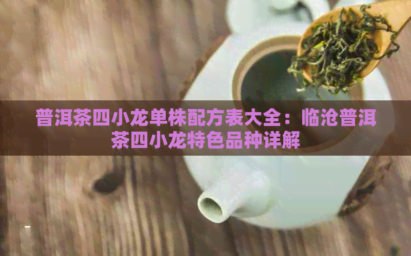 普洱茶四小龙单株配方表大全：临沧普洱茶四小龙特色品种详解