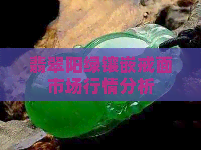 翡翠阳绿镶嵌戒面市场行情分析