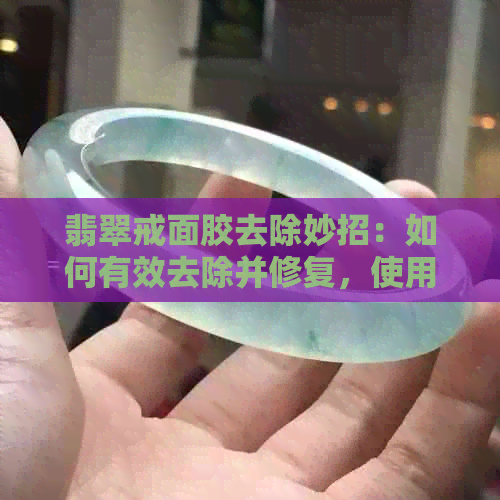 翡翠戒面胶去除妙招：如何有效去除并修复，使用何种胶粘及打磨技巧