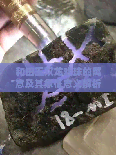 和田玉双龙戏珠的寓意及其象征意义解析：了解这种玉器的多重含义