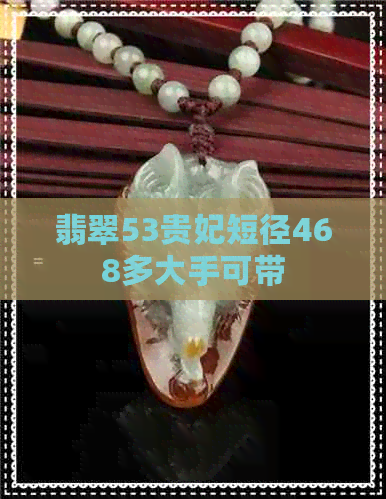 翡翠53贵妃短径468多大手可带