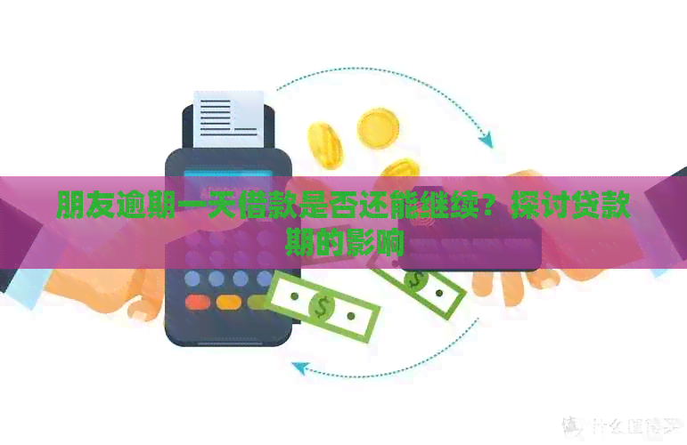 朋友逾期一天借款是否还能继续？探讨贷款期的影响