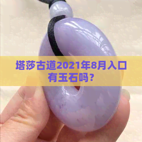 塔莎古道2021年8月入口有玉石吗？