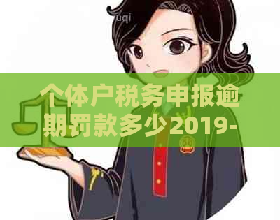 个体户税务申报逾期罚款多少2019-个体户税务申报逾期罚款多少2019年